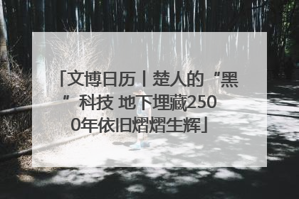 文博日历丨楚人的“黑”科技 地下埋藏2500年依旧熠熠生辉