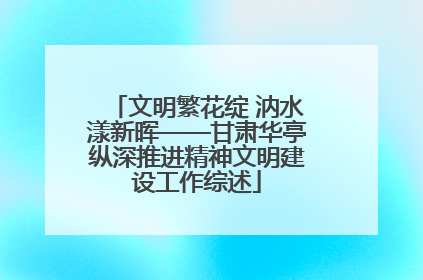 文明繁花绽 汭水漾新晖——甘肃华亭纵深推进精神文明建设工作综述