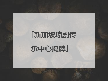 新加坡琼剧传承中心揭牌