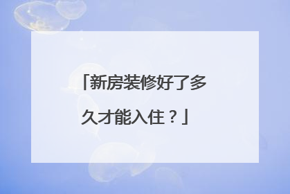新房装修好了多久才能入住？