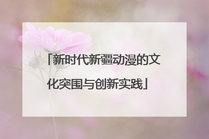 新时代新疆动漫的文化突围与创新实践