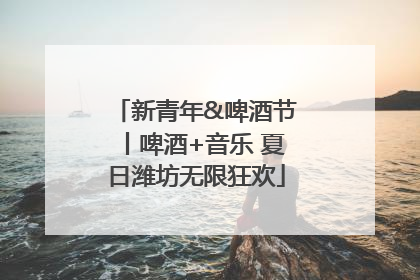 新青年&啤酒节丨啤酒+音乐 夏日潍坊无限狂欢