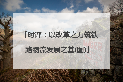 时评：以改革之力筑铁路物流发展之基(图)