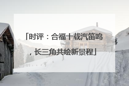 时评：合福十载汽笛鸣，长三角共绘新景程