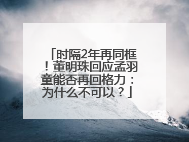时隔2年再同框！董明珠回应孟羽童能否再回格力：为什么不可以？