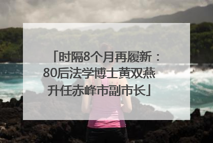 时隔8个月再履新：80后法学博士黄双燕升任赤峰市副市长