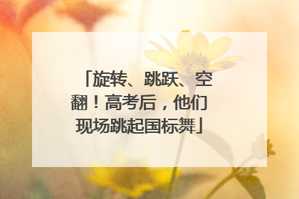 旋转、跳跃、空翻！高考后，他们现场跳起国标舞