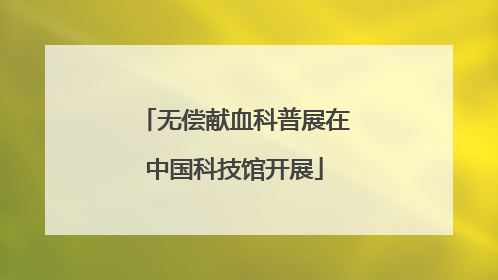 无偿献血科普展在中国科技馆开展