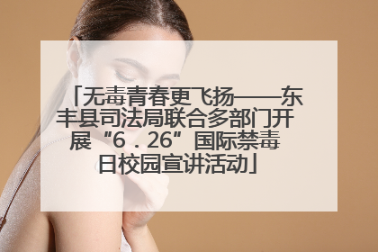 无毒青春更飞扬——东丰县司法局联合多部门开展“6．26”国际禁毒日校园宣讲活动