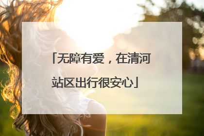 无障有爱，在清河站区出行很安心