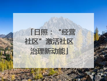 日照：“经营社区”激活社区治理新动能
