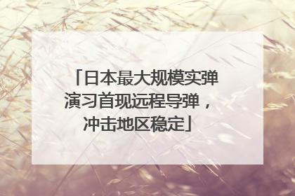 日本最大规模实弹演习首现远程导弹，冲击地区稳定