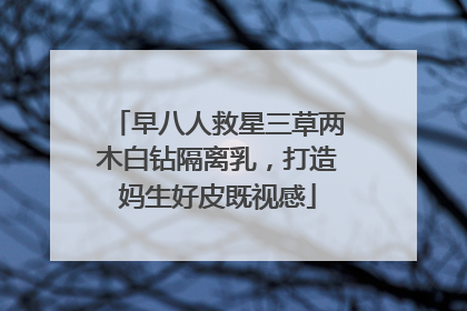 早八人救星三草两木白钻隔离乳，打造妈生好皮既视感