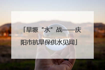旱塬“水”战——庆阳市抗旱保供水见闻
