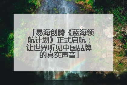 易海创腾《蓝海领航计划》正式启航：让世界听见中国品牌的真实声音