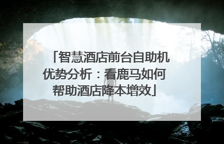 智慧酒店前台自助机优势分析：看鹿马如何帮助酒店降本增效