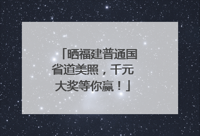 晒福建普通国省道美照，千元大奖等你赢！