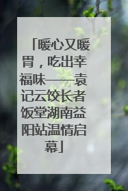 暖心又暖胃，吃出幸福味——袁记云饺长者饭堂湖南益阳站温情启幕