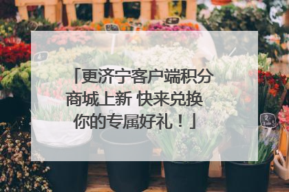 更济宁客户端积分商城上新 快来兑换你的专属好礼！