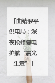 曲靖罗平供电局：深夜抢修复电护航“晨光生意”