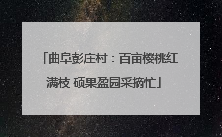 曲阜彭庄村：百亩樱桃红满枝 硕果盈园采摘忙