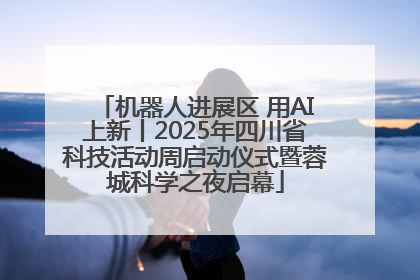 机器人进展区 用AI上新丨2025年四川省科技活动周启动仪式暨蓉城科学之夜启幕