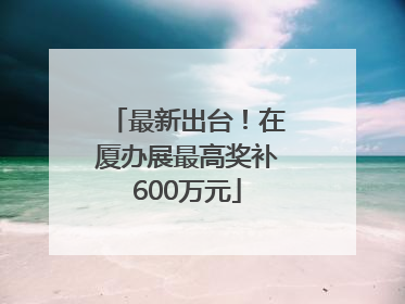 最新出台！在厦办展最高奖补600万元