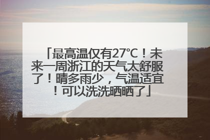 最高温仅有27℃！未来一周浙江的天气太舒服了！晴多雨少，气温适宜！可以洗洗晒晒了
