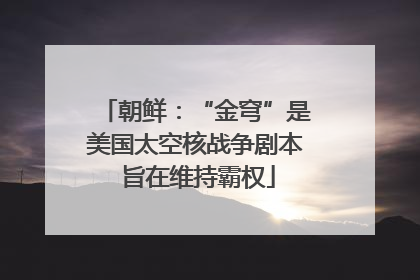 朝鲜：“金穹”是美国太空核战争剧本 旨在维持霸权