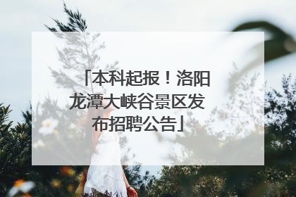 本科起报！洛阳龙潭大峡谷景区发布招聘公告