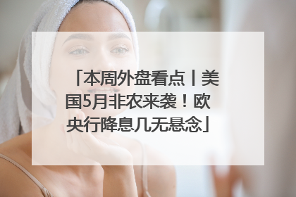 本周外盘看点丨美国5月非农来袭！欧央行降息几无悬念