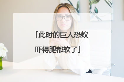 此时的巨人恐蚁吓得腿都软了