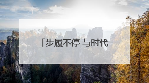 步履不停 与时代共振——怀仁者之心 不畏山高水远