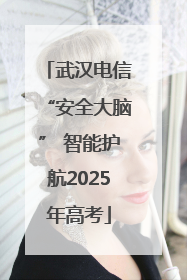 武汉电信“安全大脑” 智能护航2025年高考