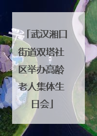 武汉湘口街道双塔社区举办高龄老人集体生日会