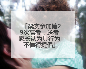 梁实参加第29次高考，送考家长认为其行为不值得提倡