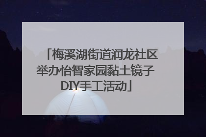 梅溪湖街道润龙社区举办怡智家园黏土镜子DIY手工活动