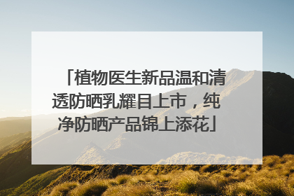 植物医生新品温和清透防晒乳耀目上市，纯净防晒产品锦上添花