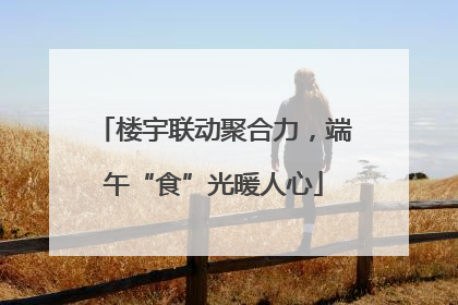 楼宇联动聚合力，端午“食”光暖人心