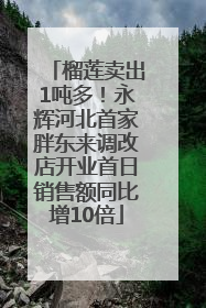 榴莲卖出1吨多！永辉河北首家胖东来调改店开业首日销售额同比增10倍