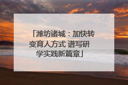 潍坊诸城：加快转变育人方式 谱写研学实践新篇章
