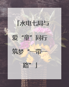 水电七局与爱“童”同行筑梦“一带一路”