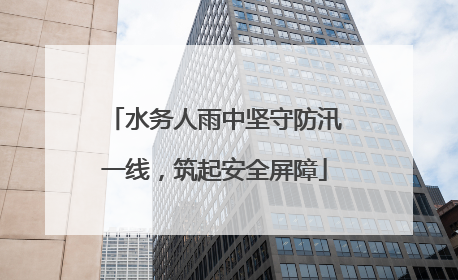 水务人雨中坚守防汛一线，筑起安全屏障