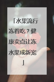 水果流行冻着吃？健康卖点让冻水果成新宠