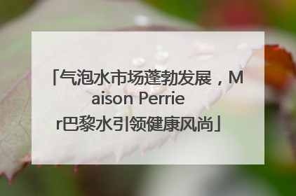 气泡水市场蓬勃发展，Maison Perrier巴黎水引领健康风尚