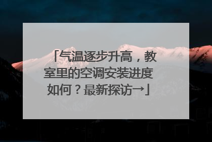 气温逐步升高，教室里的空调安装进度如何？最新探访→
