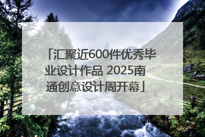 汇聚近600件优秀毕业设计作品 2025南通创意设计周开幕