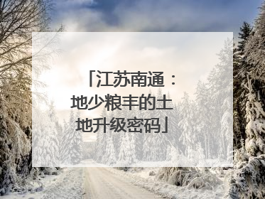 江苏南通：地少粮丰的土地升级密码