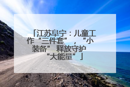 江苏阜宁：儿童工作“三件套”，“小装备” 释放守护 “大能量”