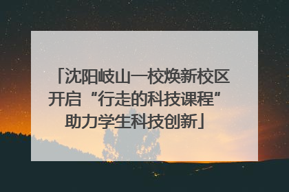 沈阳岐山一校焕新校区开启“行走的科技课程”助力学生科技创新